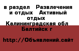  в раздел : Развлечения и отдых » Активный отдых . Калининградская обл.,Балтийск г.